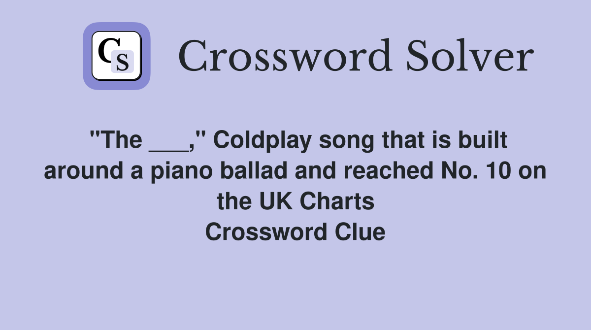 "The ___," Coldplay song that is built around a piano ballad and reached No. 10 on the UK Charts Crossword Clue
