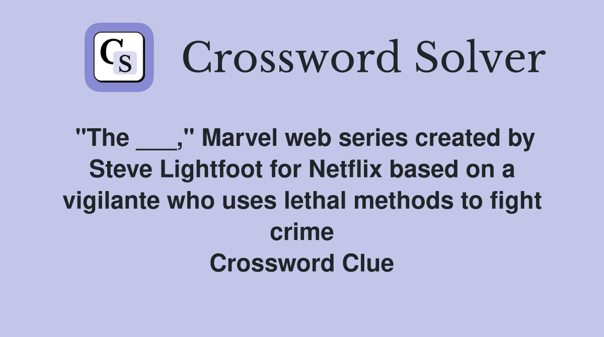 "The ___," Marvel web series created by Steve Lightfoot for Netflix based on a vigilante who uses lethal methods to fight crime Crossword Clue