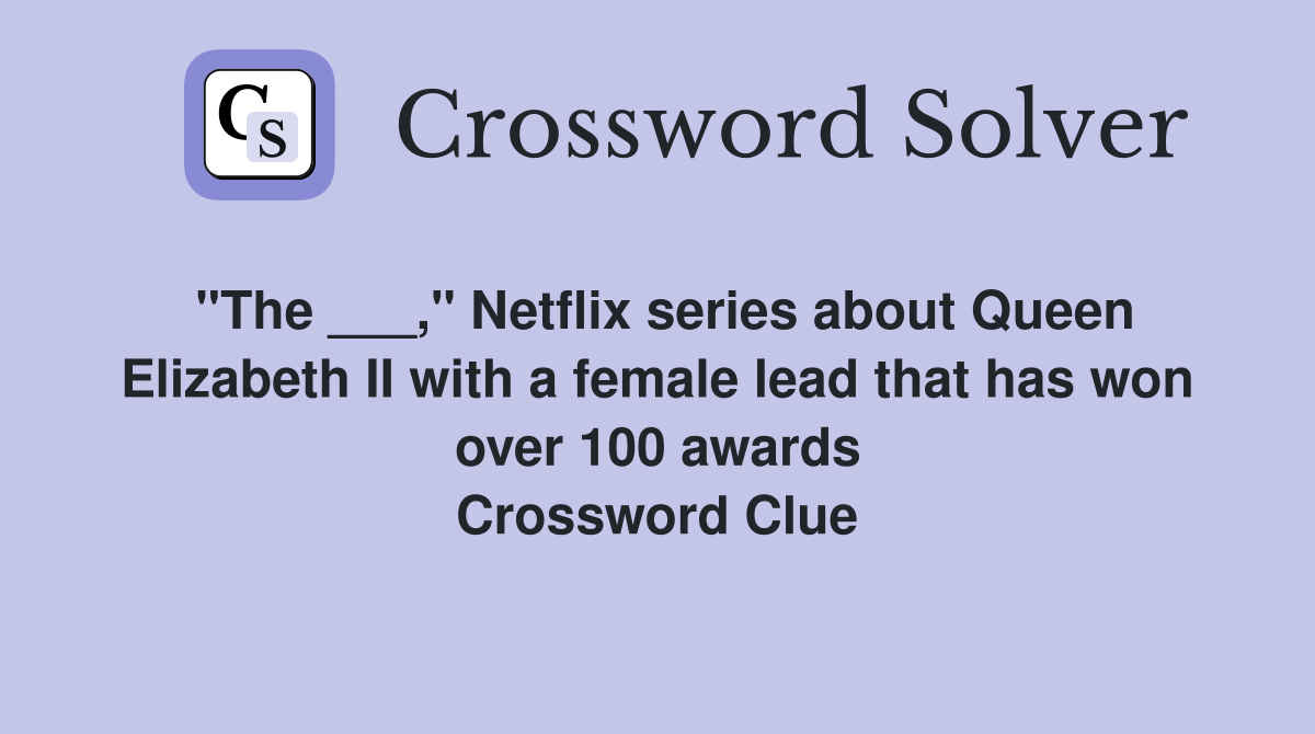 "The ___," Netflix series about Queen Elizabeth II with a female lead that has won over 100 awards Crossword Clue
