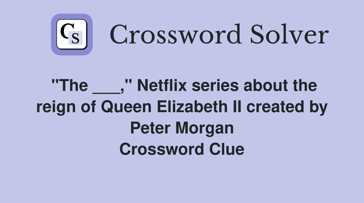 "The ___," Netflix series about the reign of Queen Elizabeth II created by Peter Morgan Crossword Clue