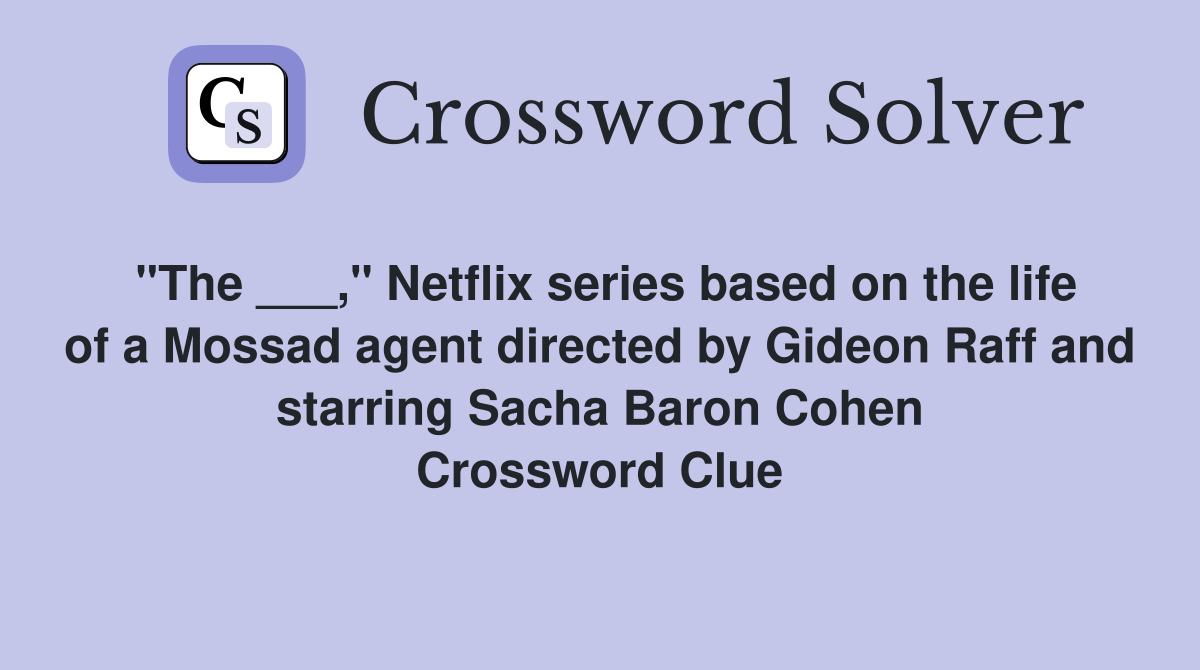 "The ___," Netflix series based on the life of a Mossad agent directed by Gideon Raff and starring Sacha Baron Cohen Crossword Clue