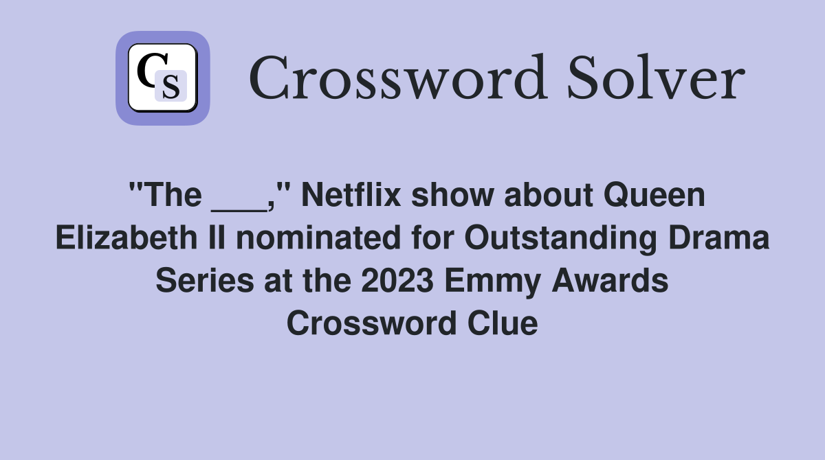 "The ___," Netflix show about Queen Elizabeth II nominated for Outstanding Drama Series at the 2023 Emmy Awards Crossword Clue