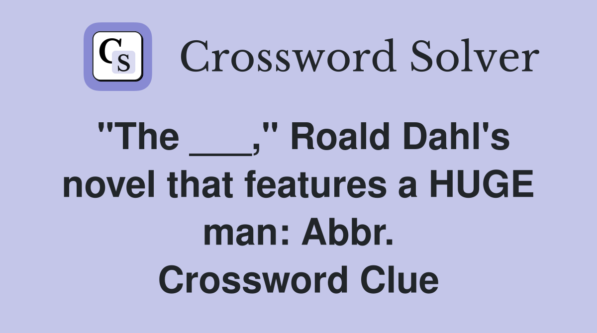 "The ___," Roald Dahl's novel that features a HUGE man: Abbr. Crossword Clue