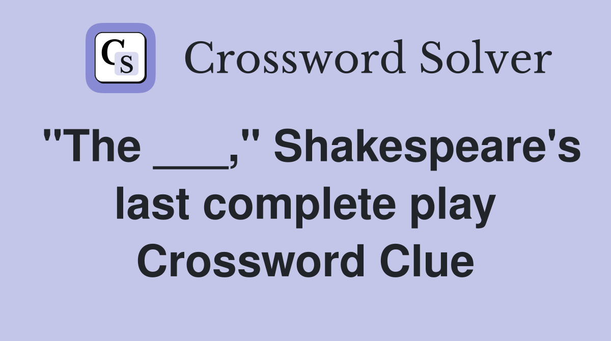 "The ___," Shakespeare's last complete play Crossword Clue