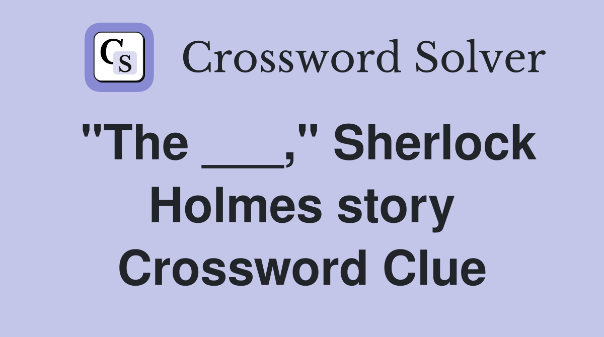"The ___," Sherlock Holmes story Crossword Clue