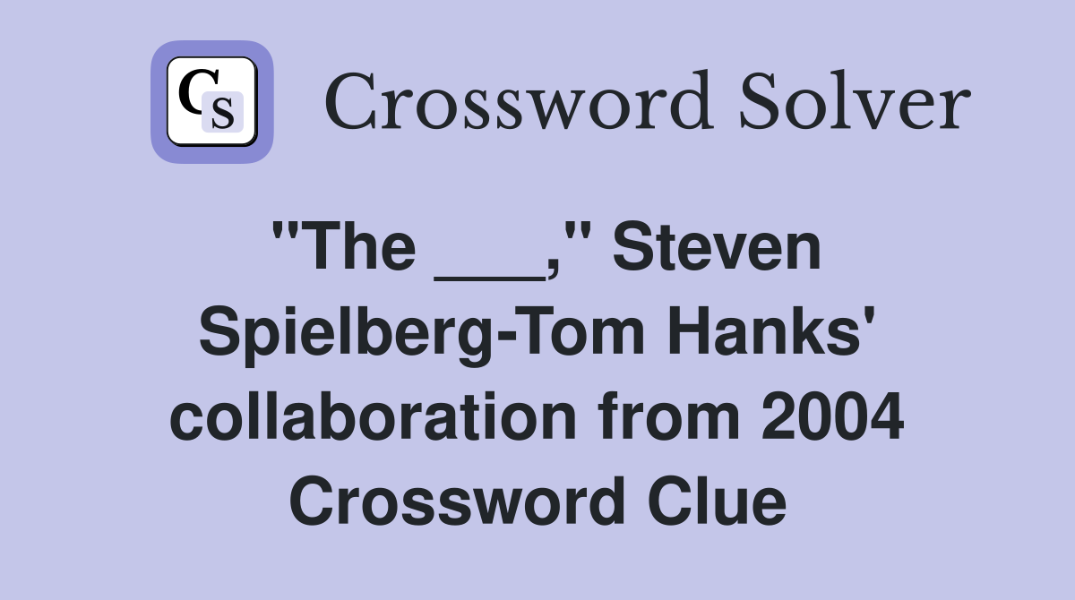 "The ___," Steven Spielberg-Tom Hanks' collaboration from 2004 Crossword Clue