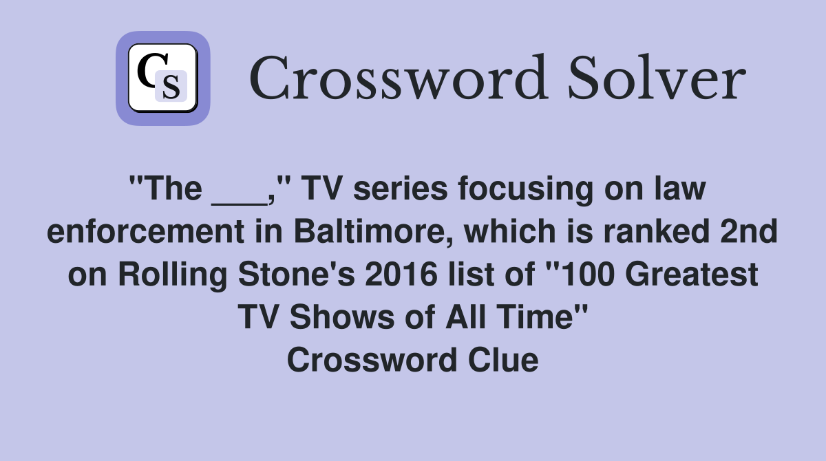 "The ___," TV series focusing on law enforcement in Baltimore, which is ranked 2nd on Rolling Stone's 2016 list of "100 Greatest TV Shows of All Time" Crossword Clue