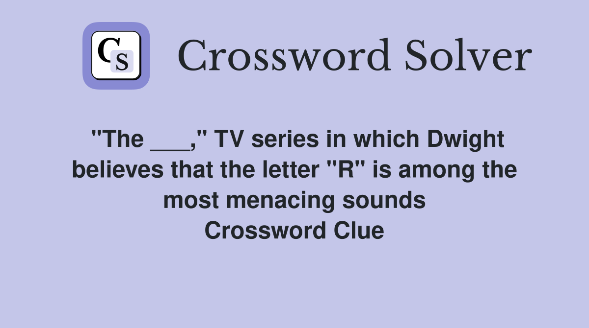 "The ___," TV series in which Dwight believes that the letter "R" is among the most menacing sounds Crossword Clue