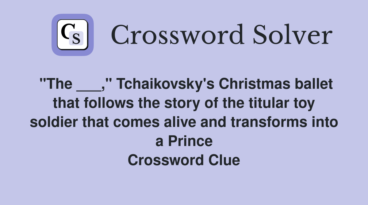 "The ___," Tchaikovsky's Christmas ballet that follows the story of the titular toy soldier that comes alive and transforms into a Prince Crossword Clue
