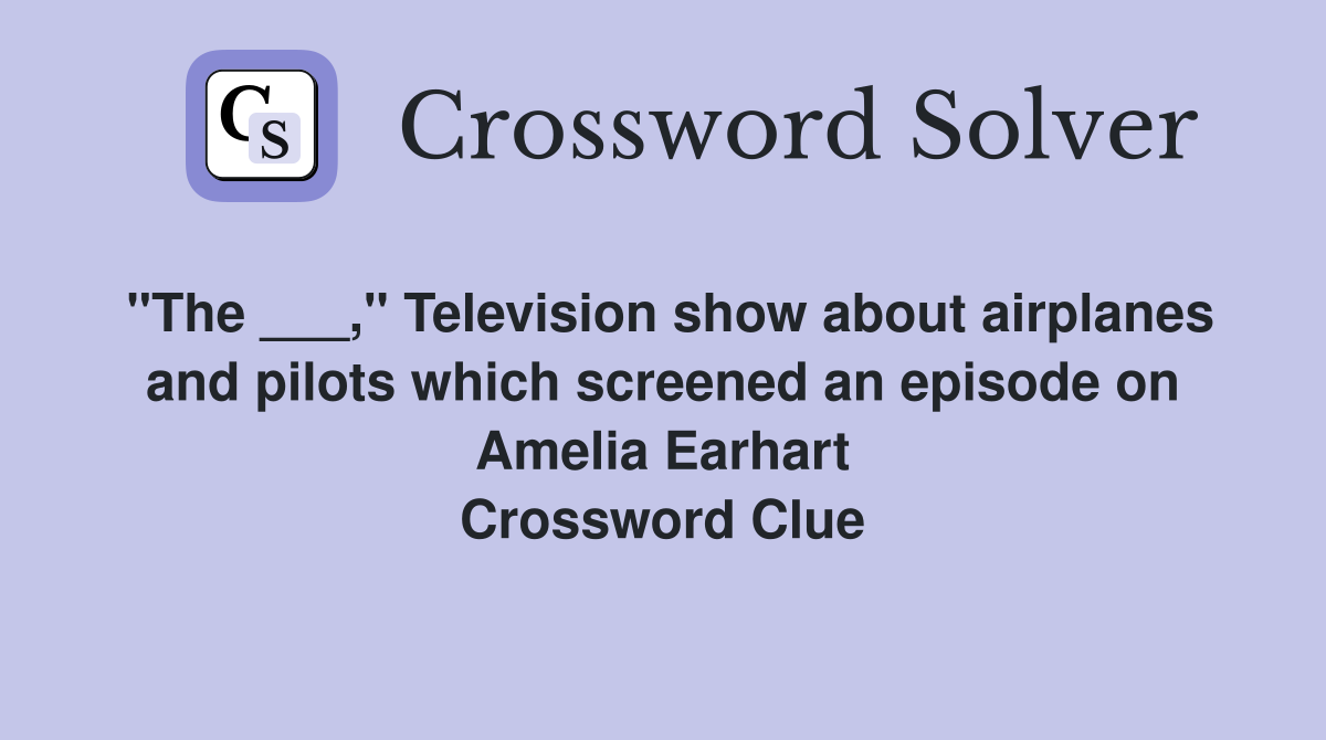 "The ___," Television show about airplanes and pilots which screened an episode on Amelia Earhart Crossword Clue