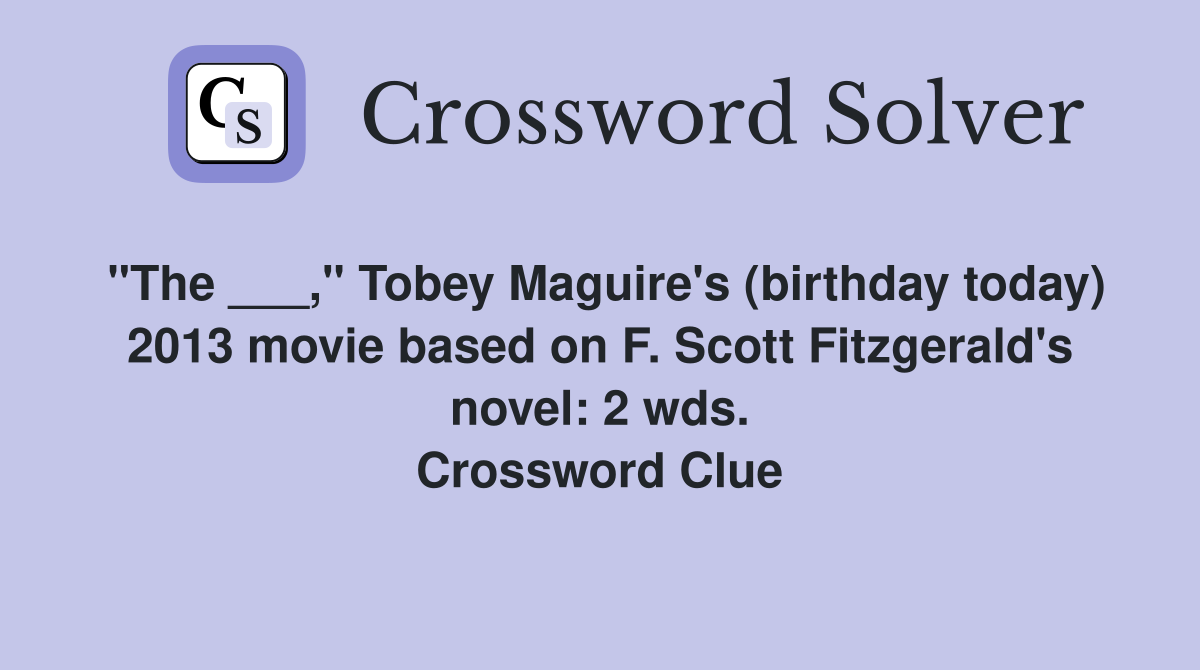 "The ___," Tobey Maguire's (birthday today) 2013 movie based on F. Scott Fitzgerald's novel: 2 wds. Crossword Clue