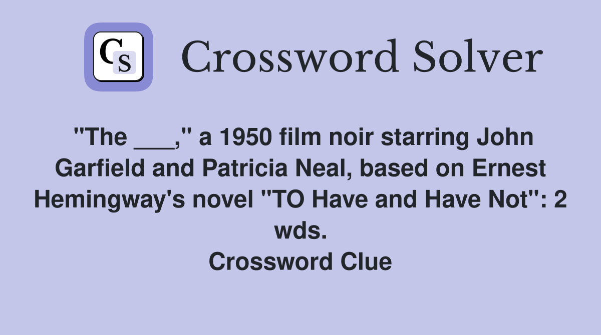 "The ___," a 1950 film noir starring John Garfield and Patricia Neal, based on Ernest Hemingway's novel "TO Have and Have Not": 2 wds. Crossword Clue