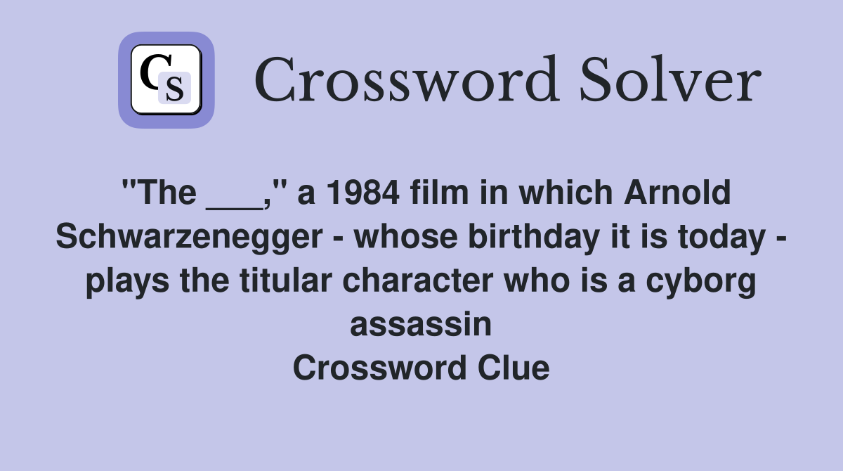 "The ___," a 1984 film in which Arnold Schwarzenegger - whose birthday it is today - plays the titular character who is a cyborg assassin Crossword Clue