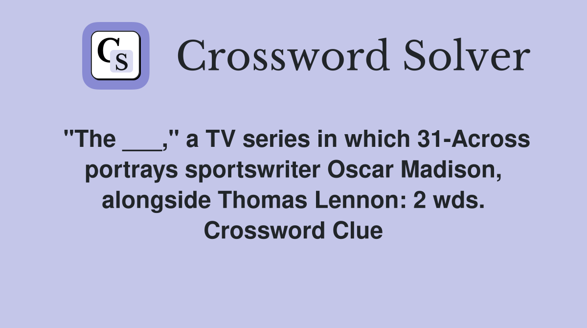 "The ___," a TV series in which 31-Across portrays sportswriter Oscar Madison, alongside Thomas Lennon: 2 wds. Crossword Clue