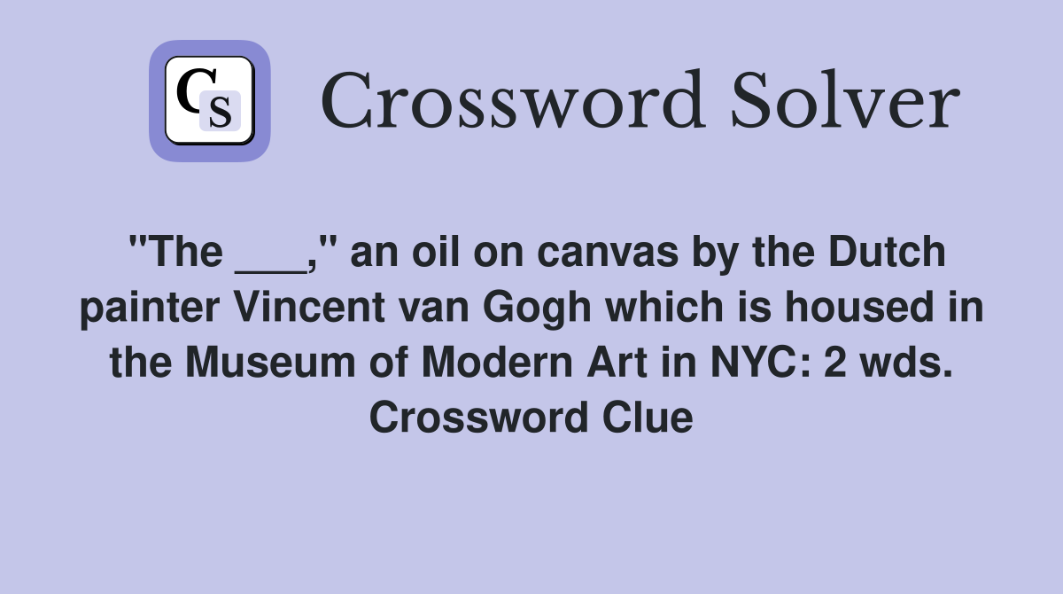 "The ___," an oil on canvas by the Dutch painter Vincent van Gogh which is housed in the Museum of Modern Art in NYC: 2 wds. Crossword Clue