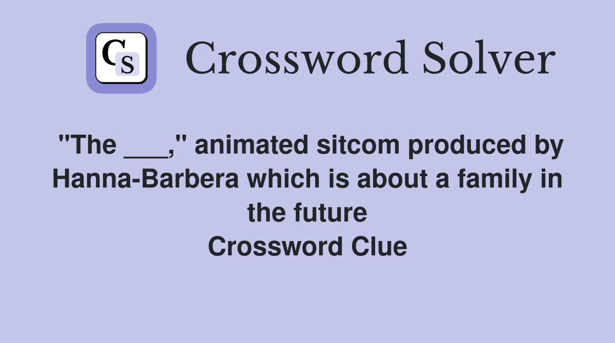 "The ___," animated sitcom produced by Hanna-Barbera which is about a family in the future Crossword Clue