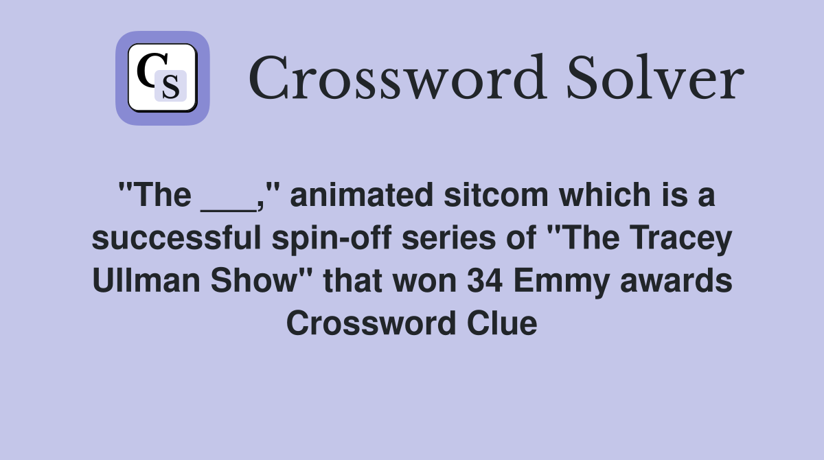 "The ___," animated sitcom which is a successful spin-off series of "The Tracey Ullman Show" that won 34 Emmy awards Crossword Clue