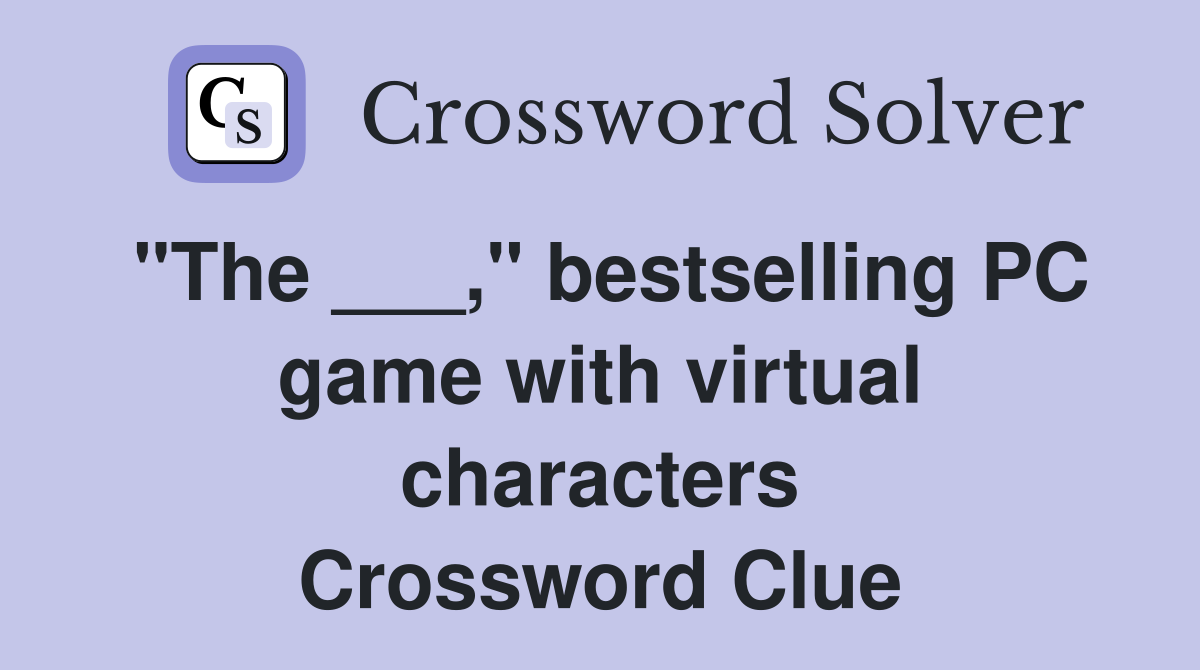 "The ___," bestselling PC game with virtual characters Crossword Clue