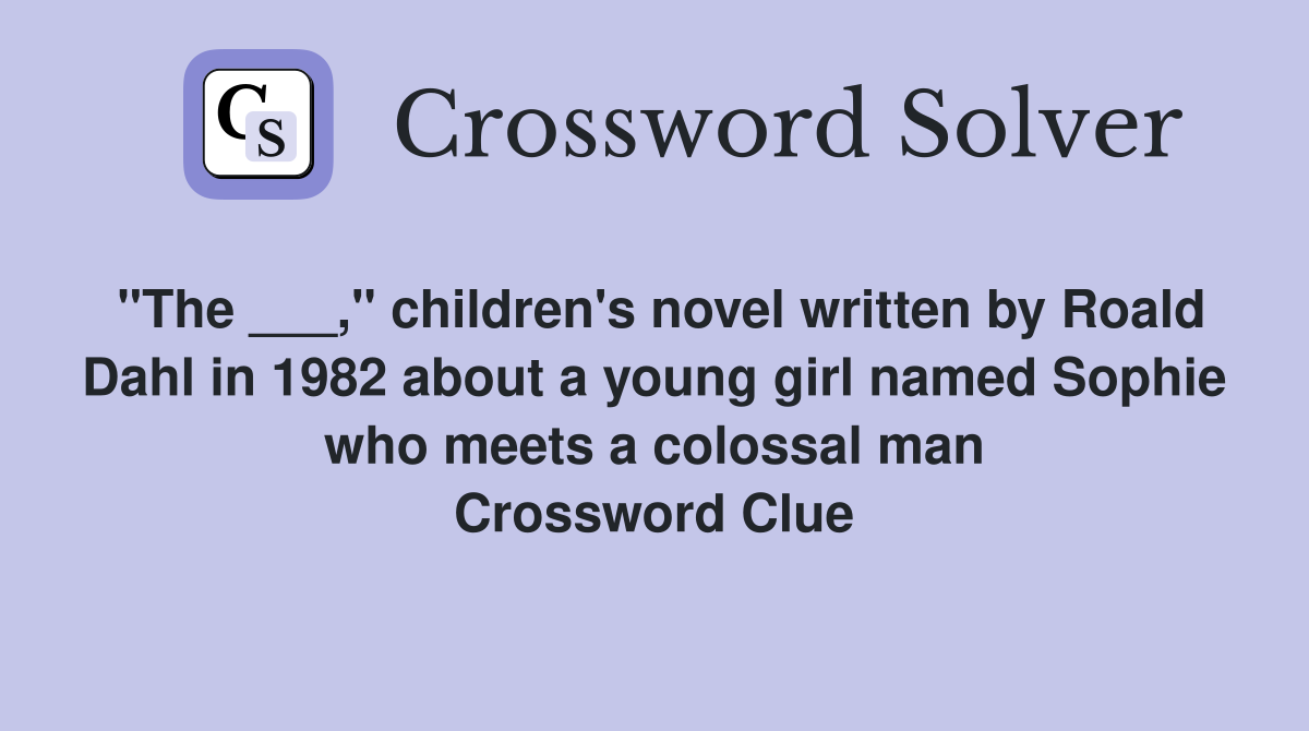 "The ___," children's novel written by Roald Dahl in 1982 about a young girl named Sophie who meets a colossal man Crossword Clue