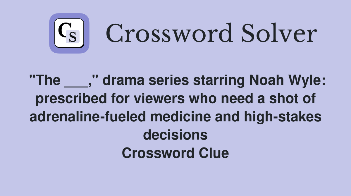 "The ___," drama series starring Noah Wyle: prescribed for viewers who need a shot of adrenaline-fueled medicine and high-stakes decisions Crossword Clue