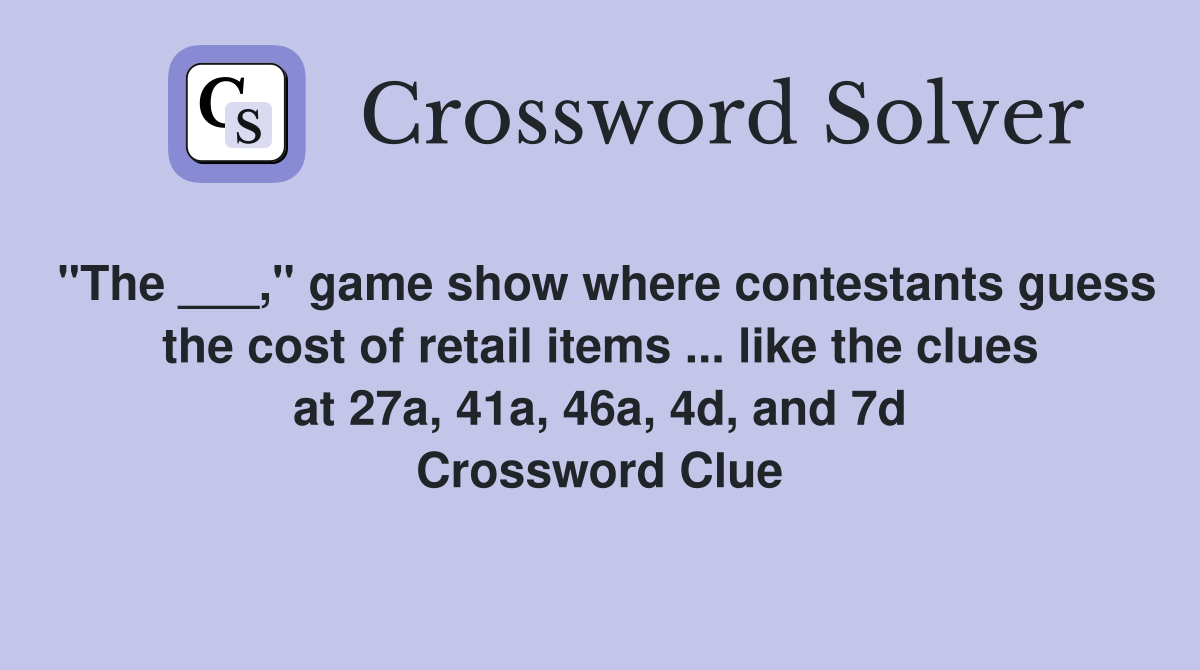 "The ___," game show where contestants guess the cost of retail items ... like the clues at 27a, 41a, 46a, 4d, and 7d Crossword Clue