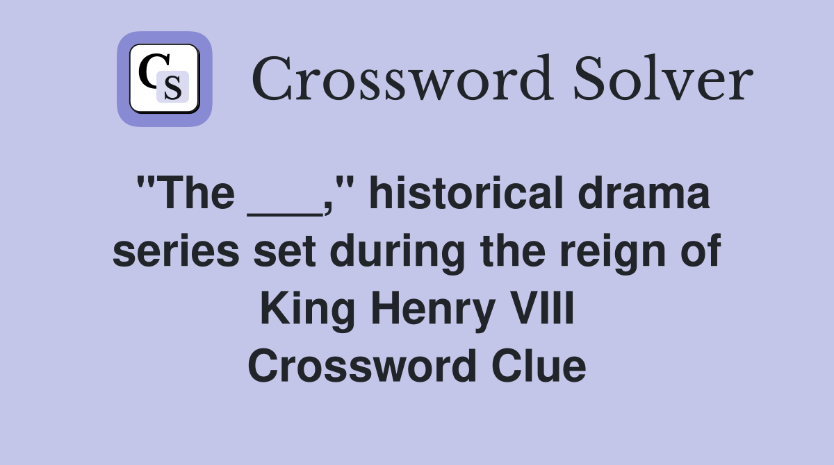 "The ___," historical drama series set during the reign of King Henry VIII Crossword Clue