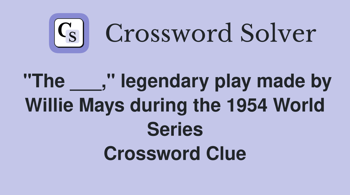 "The ___," legendary play made by Willie Mays during the 1954 World Series Crossword Clue