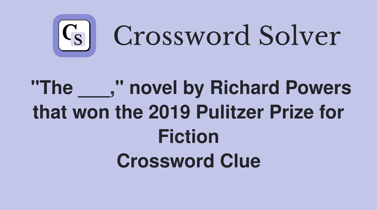 "The ___," novel by Richard Powers that won the 2019 Pulitzer Prize for Fiction Crossword Clue