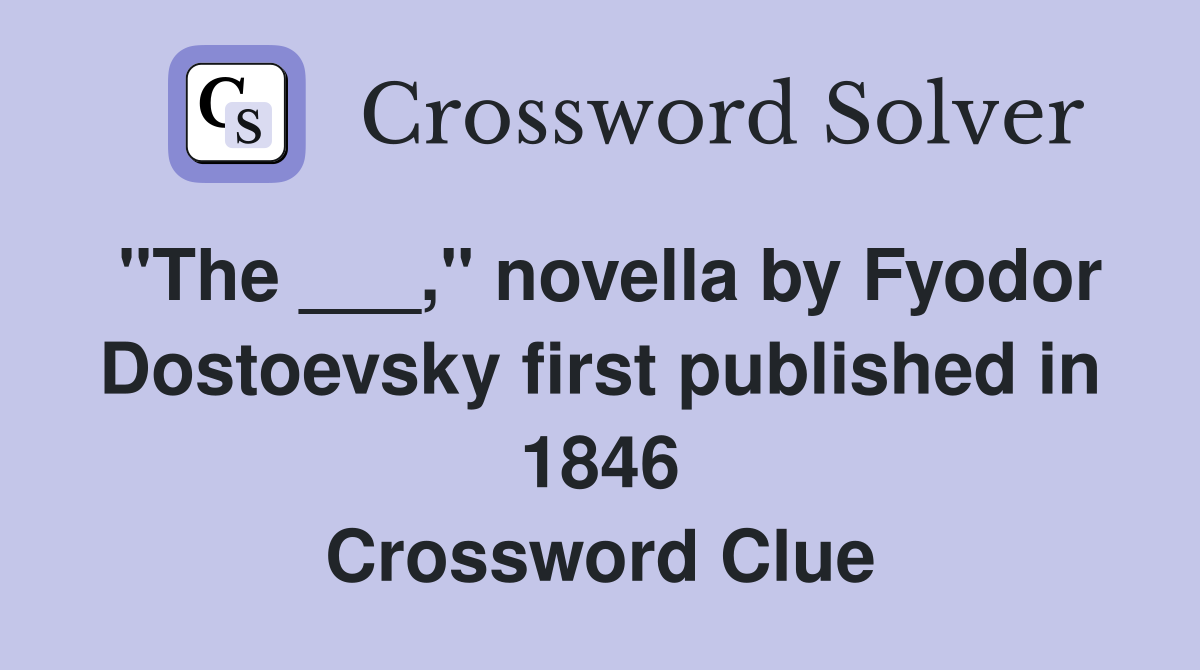 "The ___," novella by Fyodor Dostoevsky first published in 1846 Crossword Clue