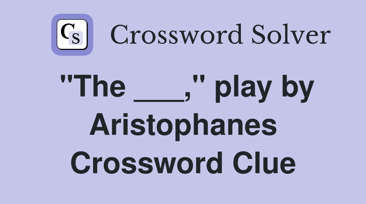 "The ___," play by Aristophanes Crossword Clue