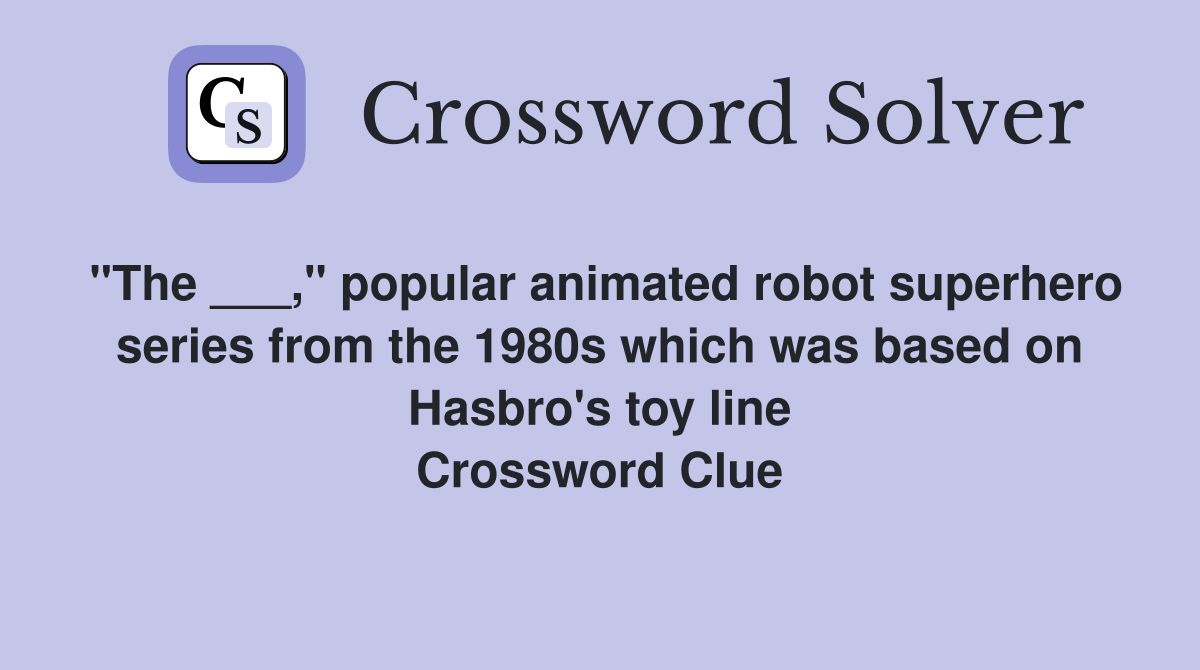 "The ___," popular animated robot superhero series from the 1980s which was based on Hasbro's toy line Crossword Clue