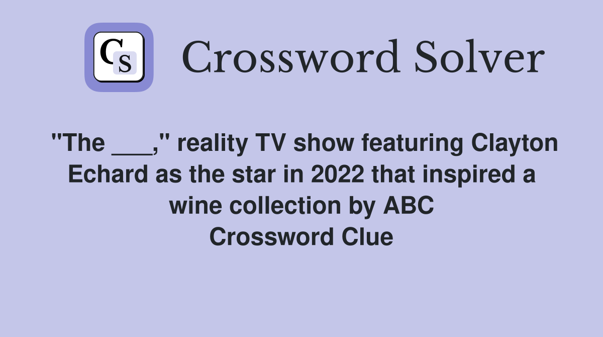 "The ___," reality TV show featuring Clayton Echard as the star in 2022 that inspired a wine collection by ABC Crossword Clue