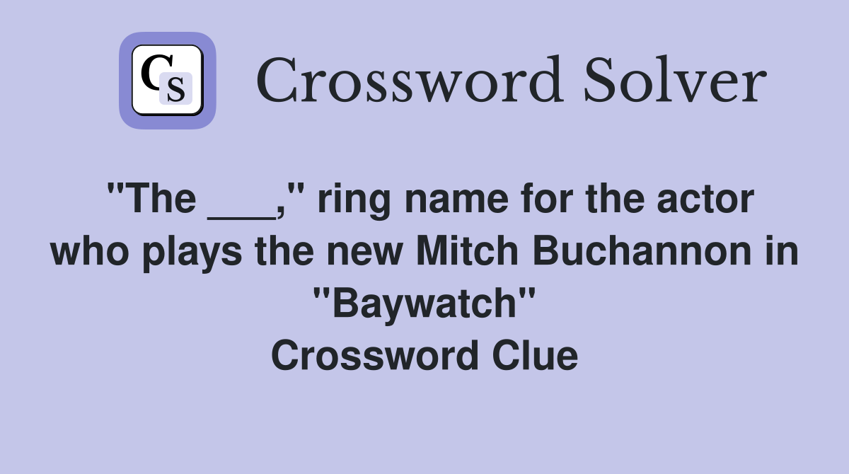 "The ___," ring name for the actor who plays the new Mitch Buchannon in "Baywatch" Crossword Clue