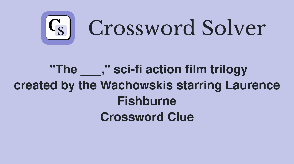 "The ___," sci-fi action film trilogy created by the Wachowskis starring Laurence Fishburne Crossword Clue