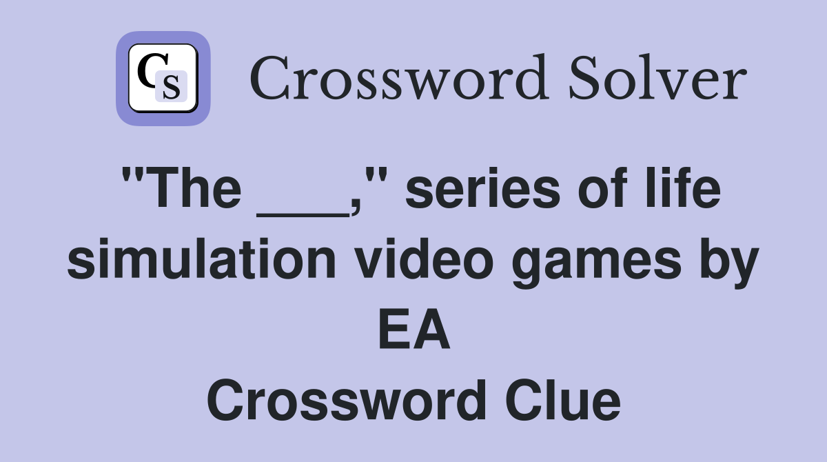 "The ___," series of life simulation video games by EA Crossword Clue
