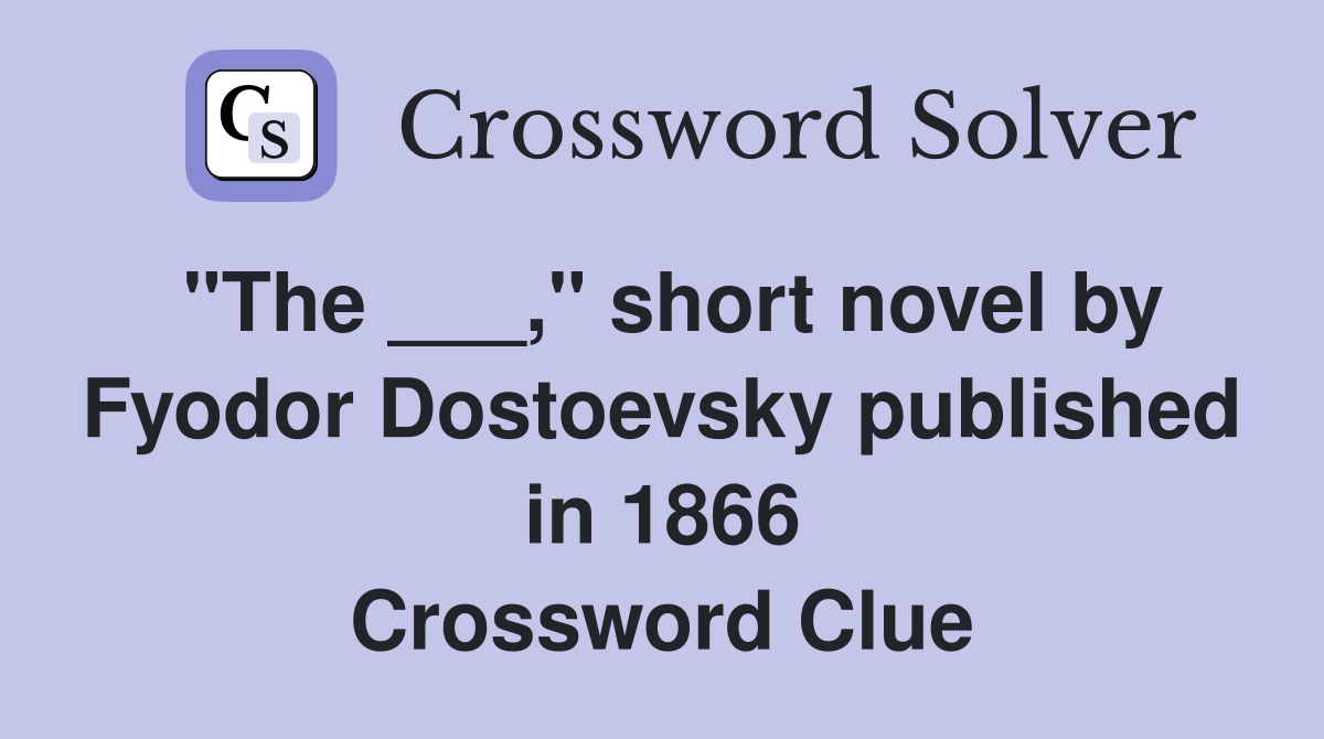 "The ___," short novel by Fyodor Dostoevsky published in 1866 Crossword Clue