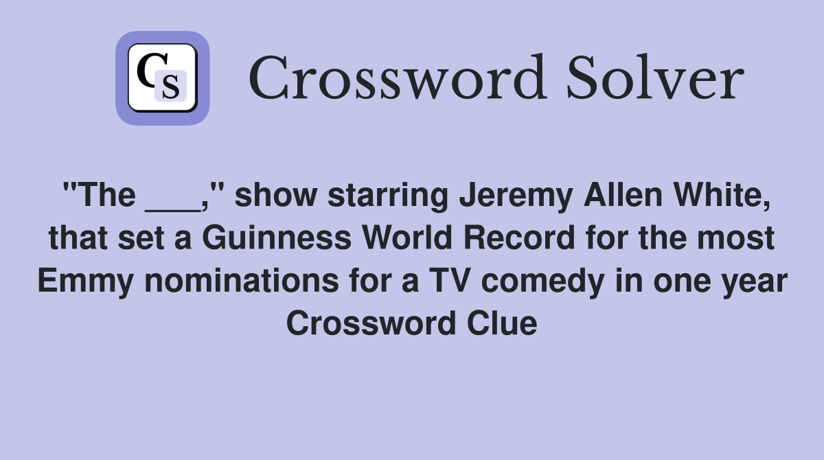 "The ___," show starring Jeremy Allen White, that set a Guinness World Record for the most Emmy nominations for a TV comedy in one year Crossword Clue