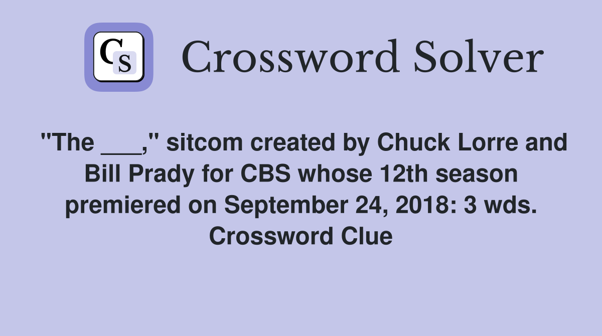 "The ___," sitcom created by Chuck Lorre and Bill Prady for CBS whose 12th season premiered on September 24, 2018: 3 wds. Crossword Clue