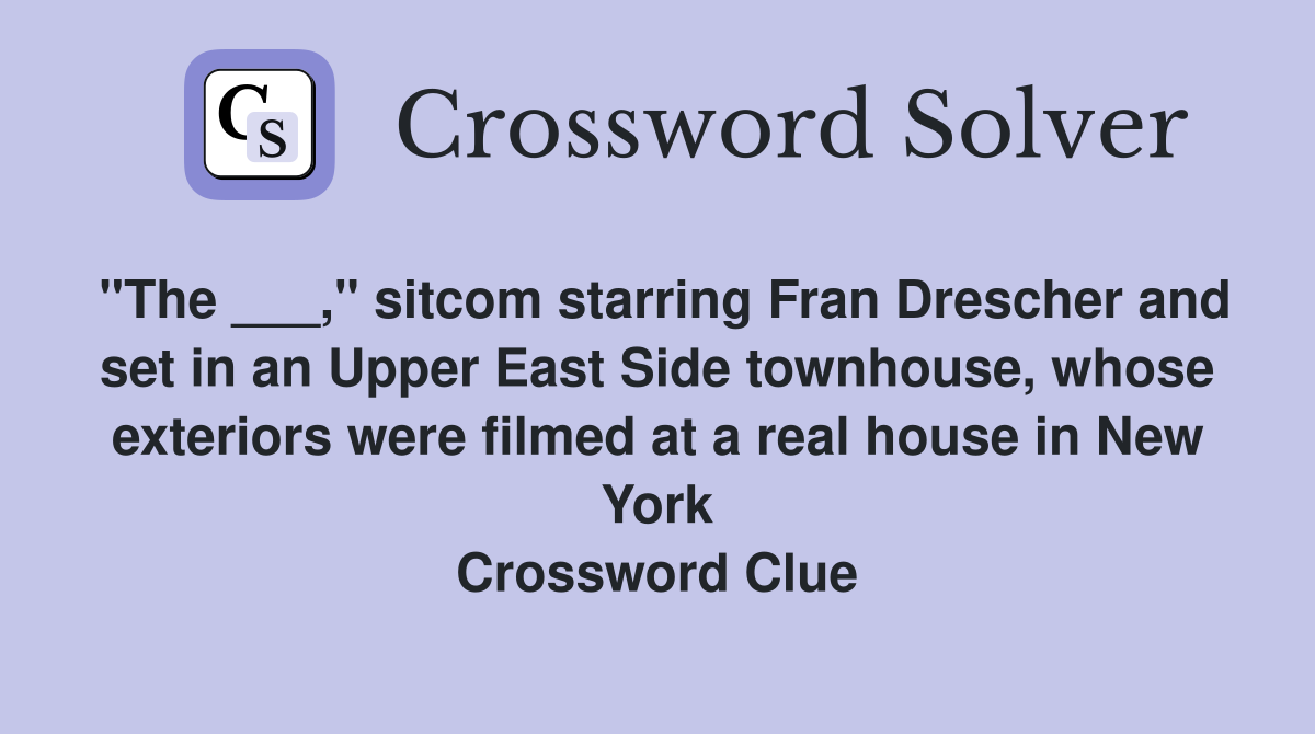 "The ___," sitcom starring Fran Drescher and set in an Upper East Side townhouse, whose exteriors were filmed at a real house in New York Crossword Clue