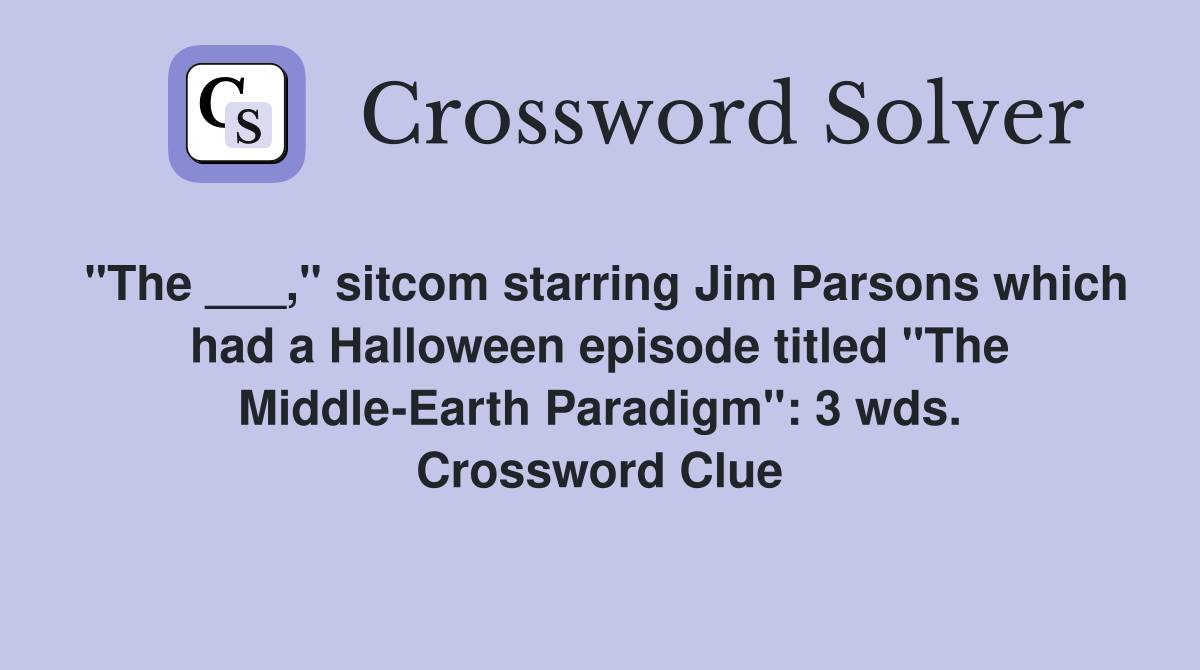 "The ___," sitcom starring Jim Parsons which had a Halloween episode titled "The Middle-Earth Paradigm": 3 wds. Crossword Clue