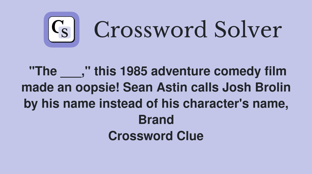 "The ___," this 1985 adventure comedy film made an oopsie! Sean Astin calls Josh Brolin by his name instead of his character's name, Brand Crossword Clue
