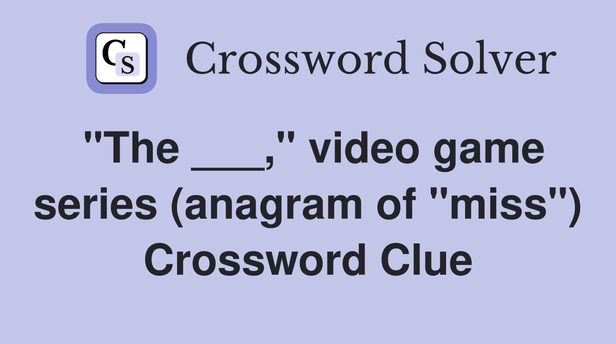 "The ___," video game series (anagram of "miss") Crossword Clue