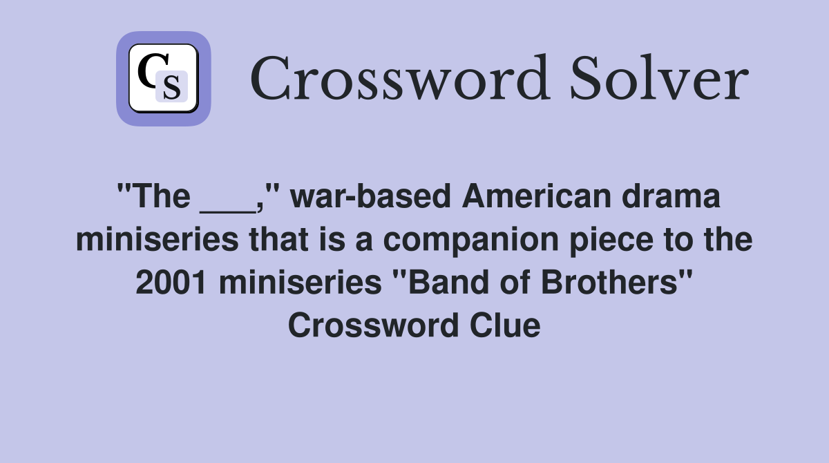 "The ___," war-based American drama miniseries that is a companion piece to the 2001 miniseries "Band of Brothers" Crossword Clue
