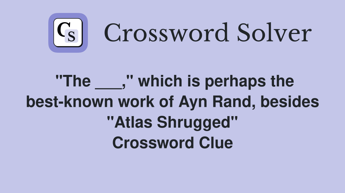 "The ___," which is perhaps the best-known work of Ayn Rand, besides "Atlas Shrugged" Crossword Clue