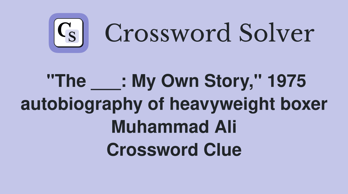 "The ___: My Own Story," 1975 autobiography of heavyweight boxer Muhammad Ali Crossword Clue