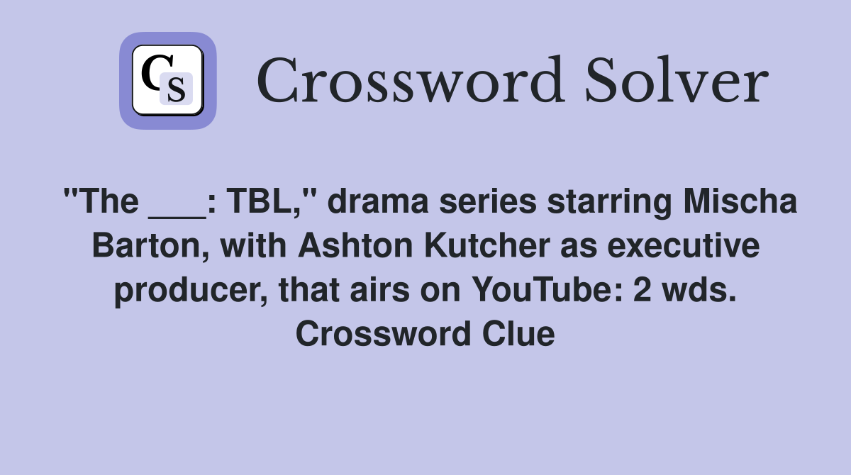"The ___: TBL," drama series starring Mischa Barton, with Ashton Kutcher as executive producer, that airs on YouTube: 2 wds. Crossword Clue
