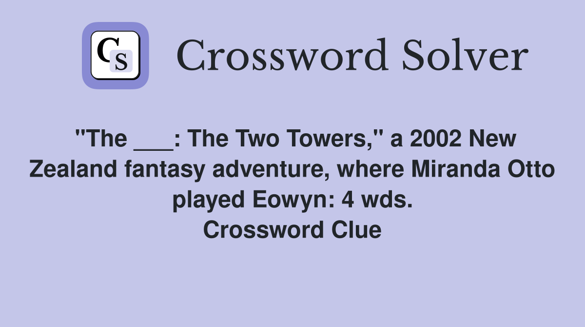 "The ___: The Two Towers," a 2002 New Zealand fantasy adventure, where Miranda Otto played Eowyn: 4 wds. Crossword Clue