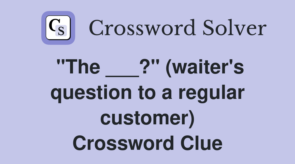 "The ___?" (waiter's question to a regular customer) Crossword Clue