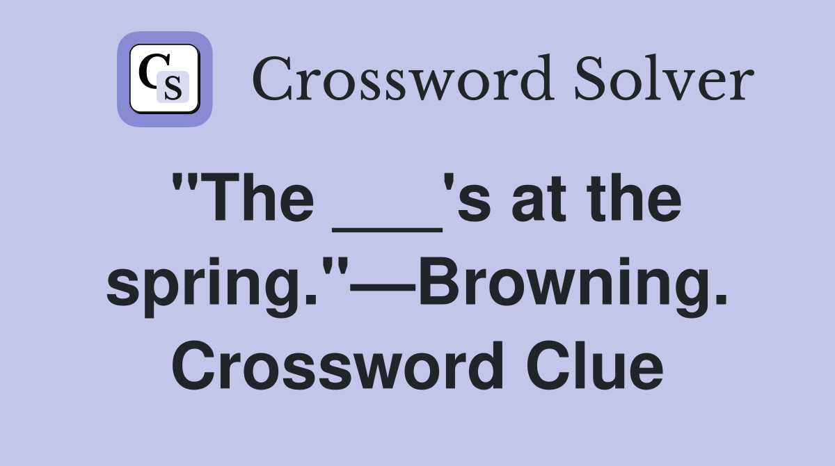 "The ___'s at the spring."—Browning. Crossword Clue