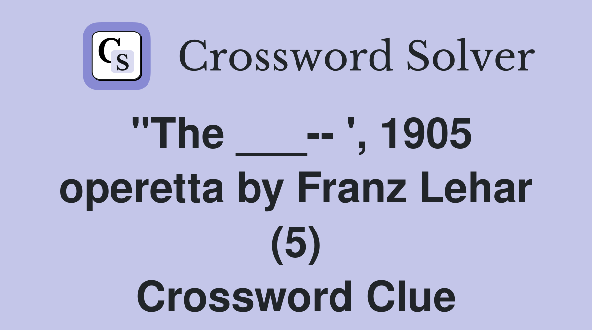 "The ___-- ', 1905 operetta by Franz Lehar (5) Crossword Clue